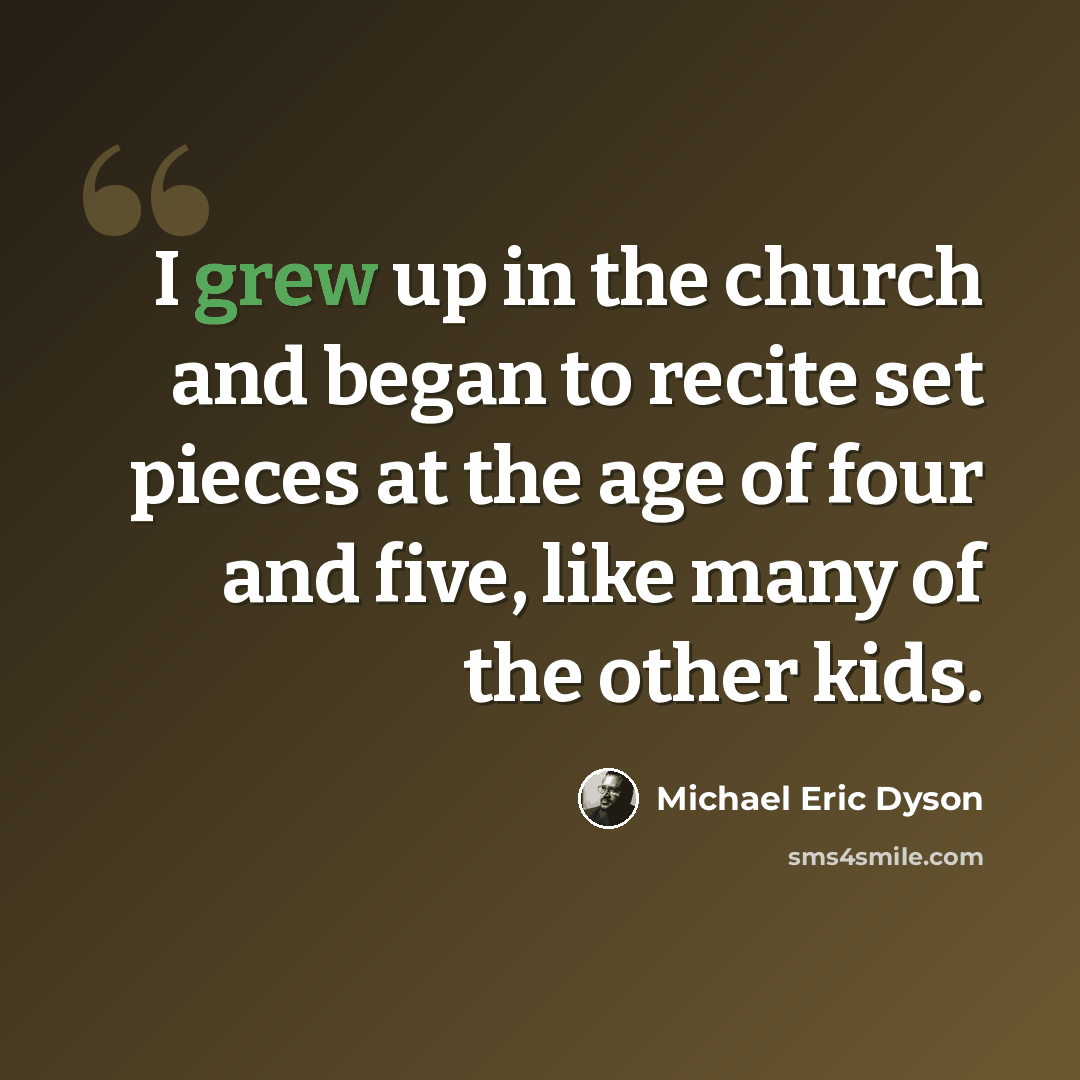 “I grew up in the church and began to recite set pieces at the age of four and five, like many of the other kids.” quote by Michael Eric Dyson