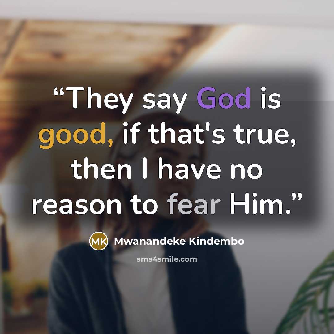 “They say God is good, if that's true, then I have no reason to fear Him.” quote by Mwanandeke Kindembo