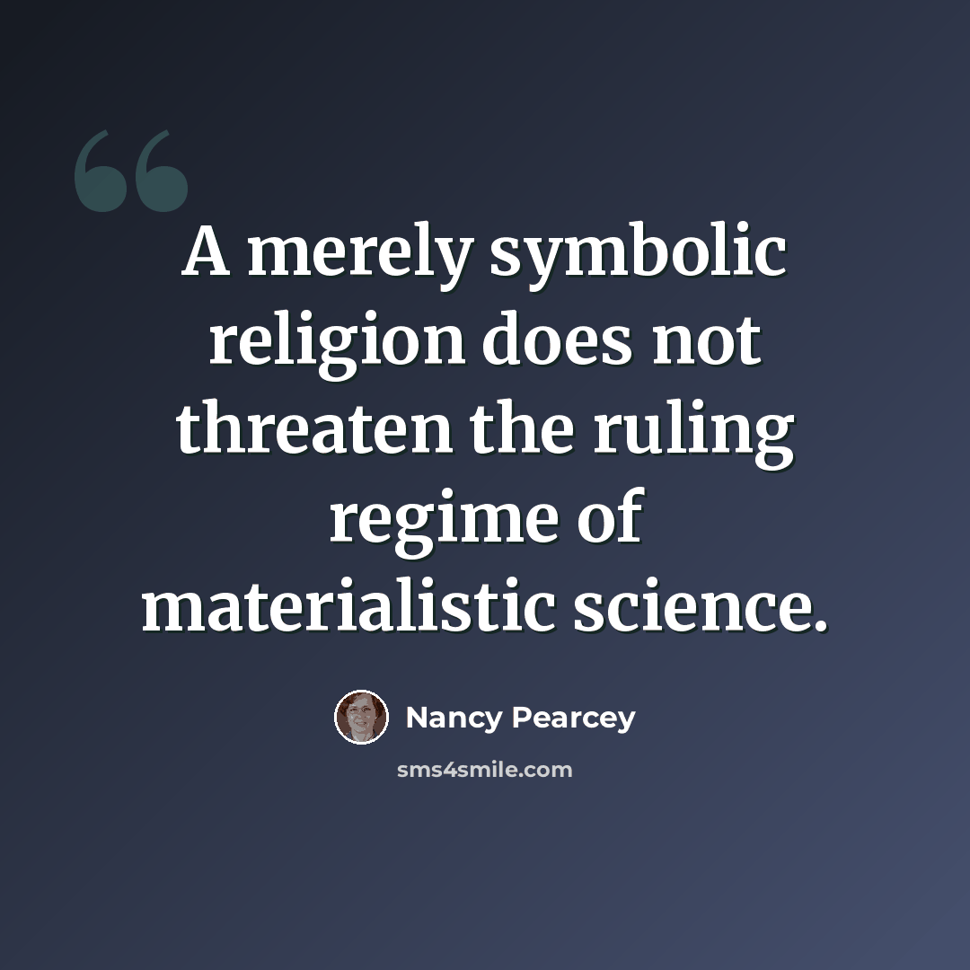 “A merely symbolic religion does not threaten the ruling regime of materialistic science.” quote by Nancy Pearcey