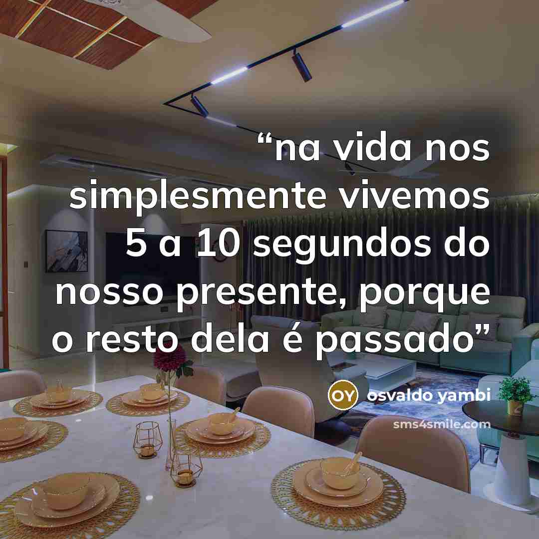 “na vida nos simplesmente vivemos 5 a 10 segundos do nosso presente, porque o resto dela é passado” quote by osvaldo yambi