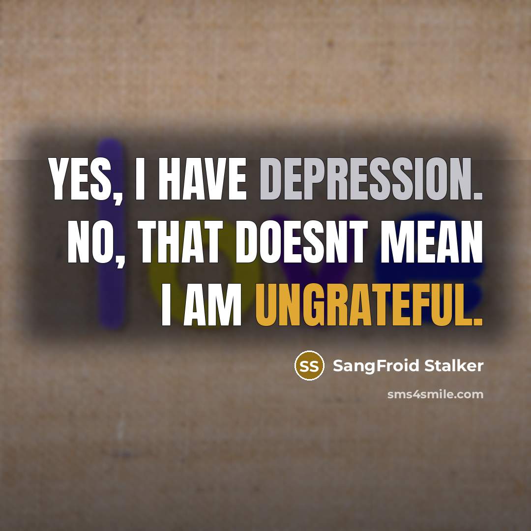 “Yes, I have depression. No, that doesnt mean I am ungrateful.” quote by SangFroid Stalker