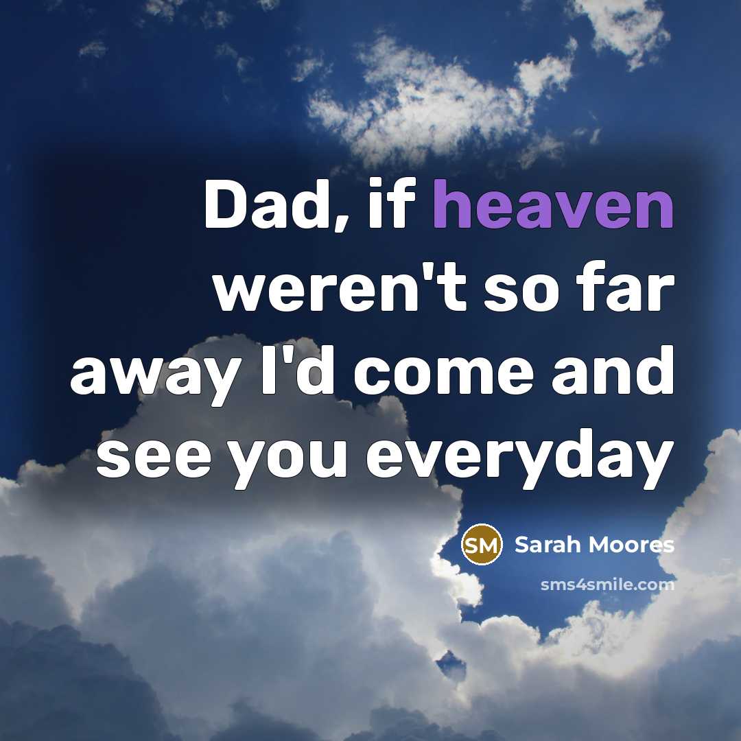 “Dad, if heaven weren't so far away I'd come and see you everyday” quote by Sarah Moores