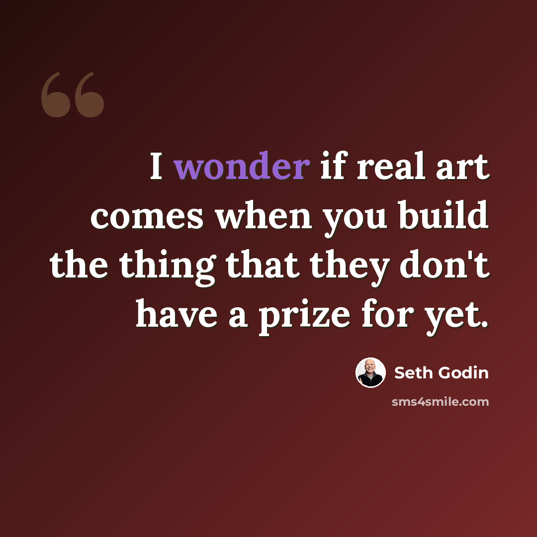 “I wonder if real art comes when you build the thing that they don't have a prize for yet.” quote by Seth Godin