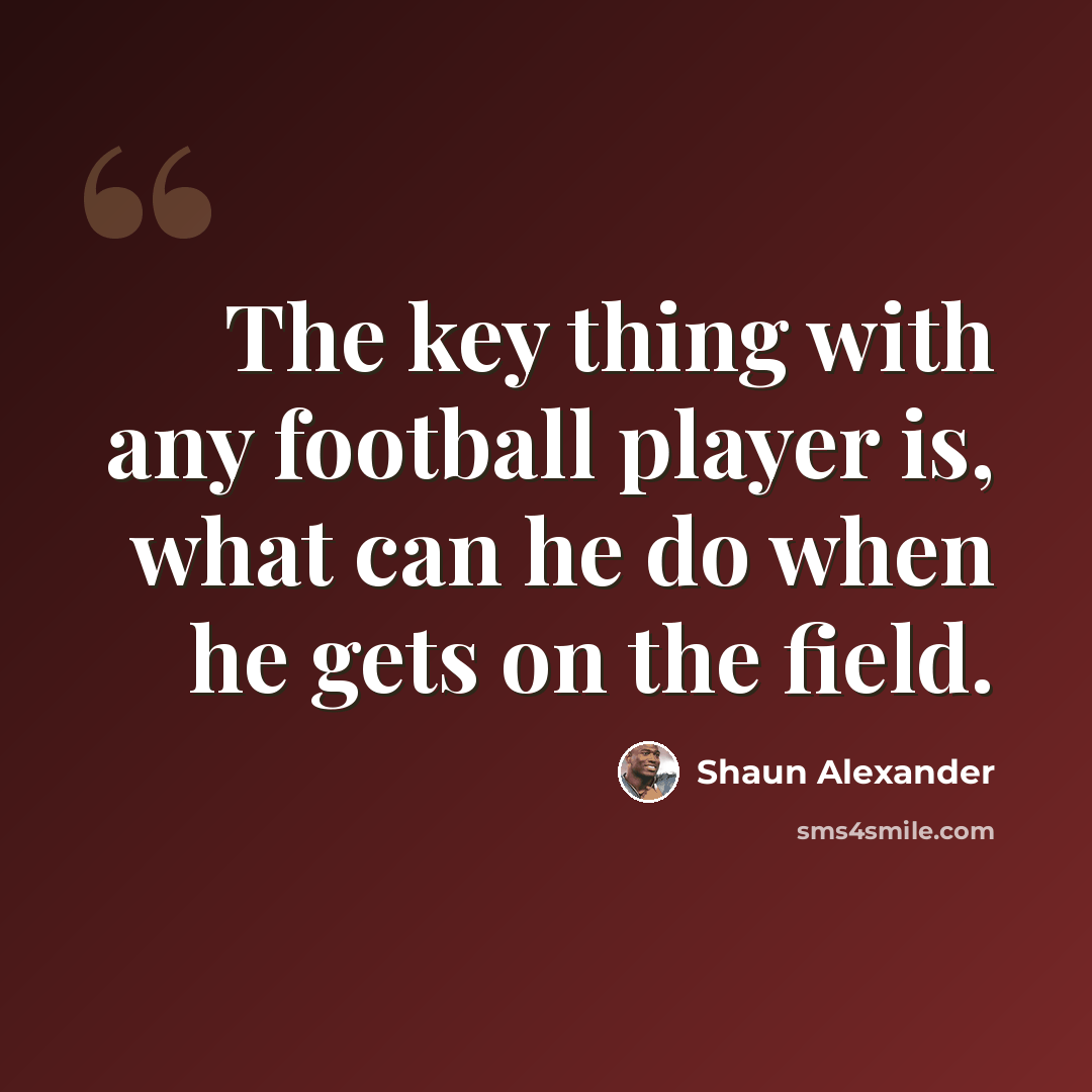 “The key thing with any football player is, what can he do when he gets on the field.” quote by Shaun Alexander