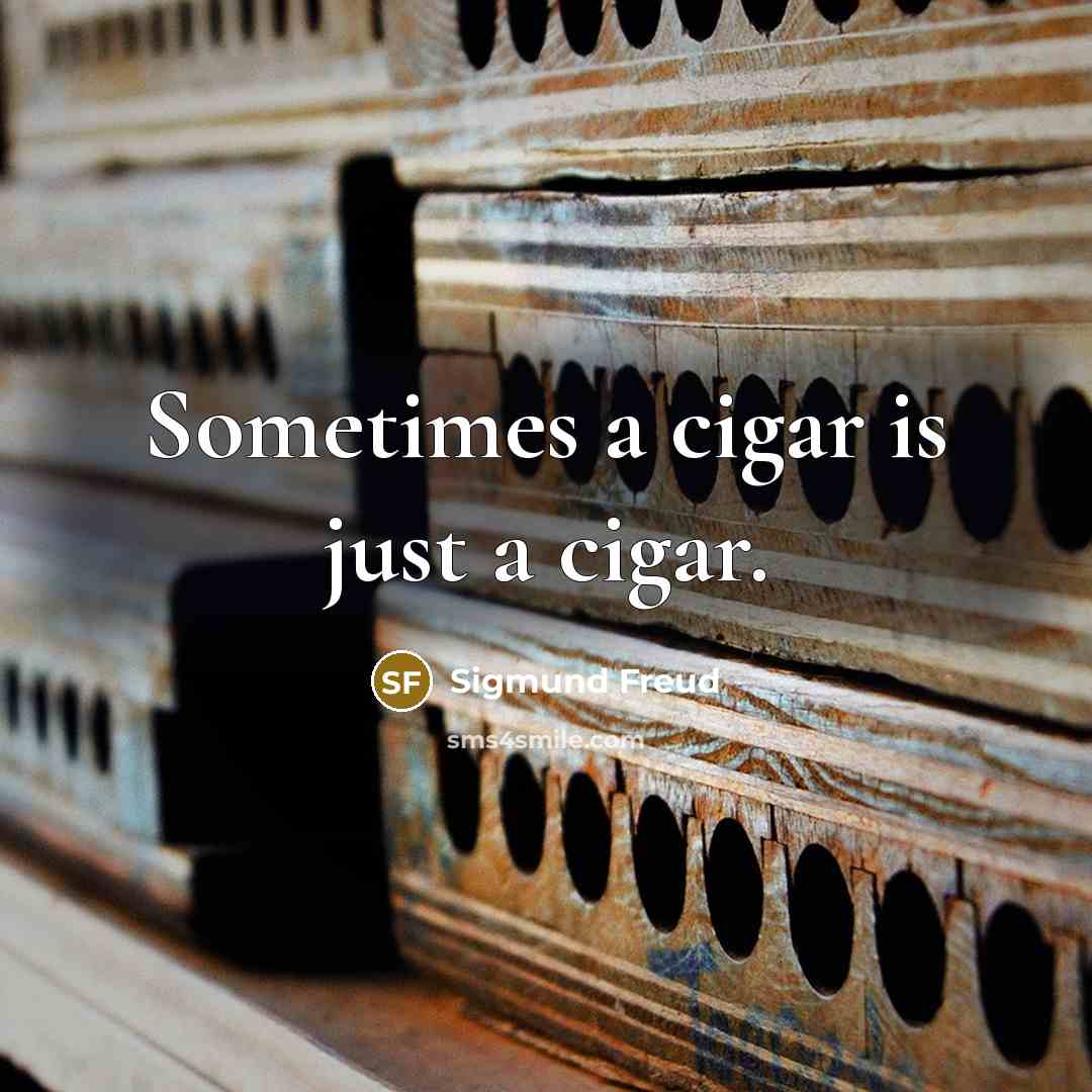 “Sometimes a cigar is just a cigar.” quote by Sigmund Freud