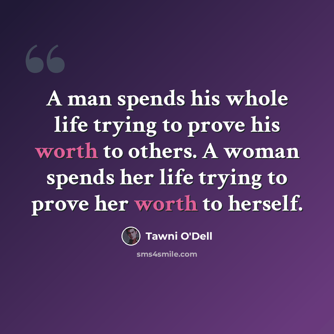 “A man spends his whole life trying to prove his worth to others. A woman spends her life trying to prove her worth to herself.” quote by Tawni O'Dell