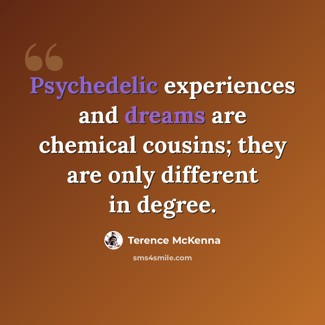 “Psychedelic experiences and dreams are chemical cousins; they are only different in degree.” quote by Terence McKenna