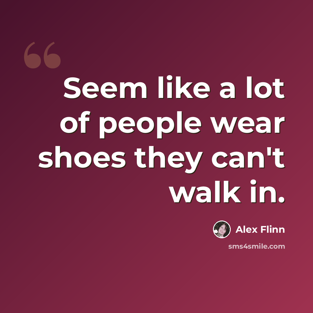 “Seem like a lot of people wear shoes they can't walk in.” quote by Alex Flinn