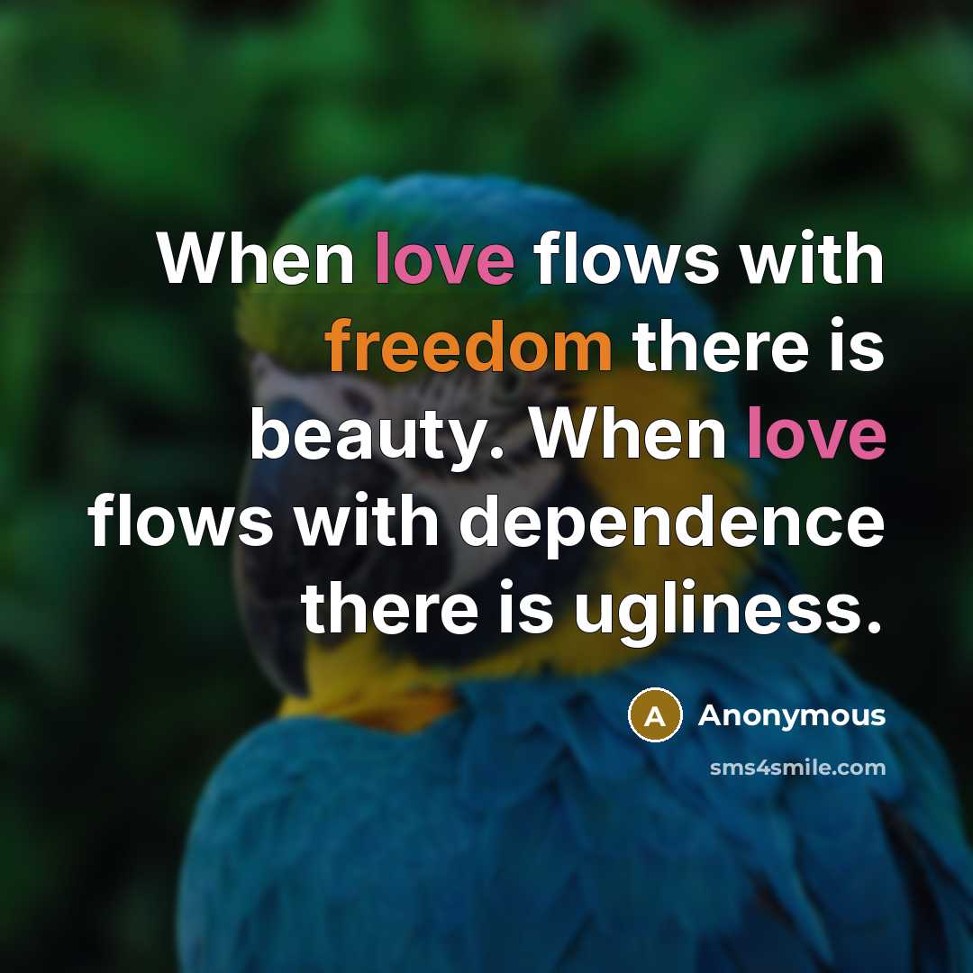 “When love flows with freedom there is beauty. When love flows with dependence there is ugliness.” quote by Anonymous