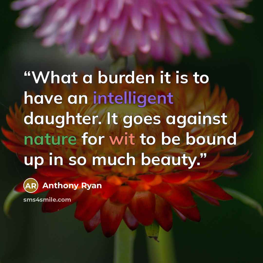 “What a burden it is to have an intelligent daughter. It goes against nature for wit to be bound up in so much beauty.” quote by Anthony Ryan