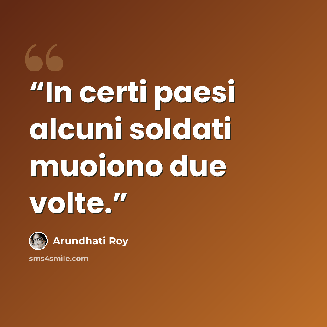 “In certi paesi alcuni soldati muoiono due volte.” quote by Arundhati Roy