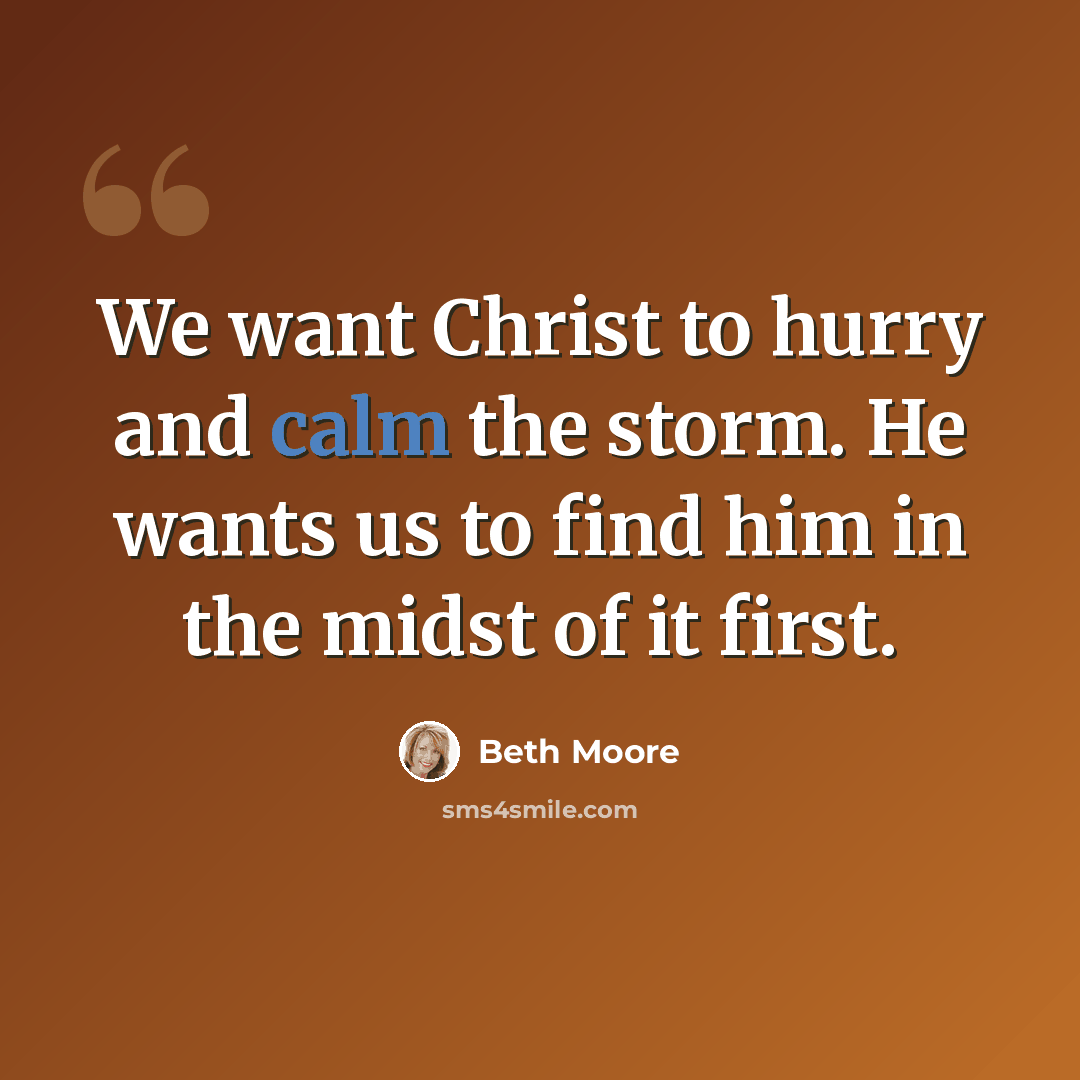 “We want Christ to hurry and calm the storm. He wants us to find him in the midst of it first.” quote by Beth Moore