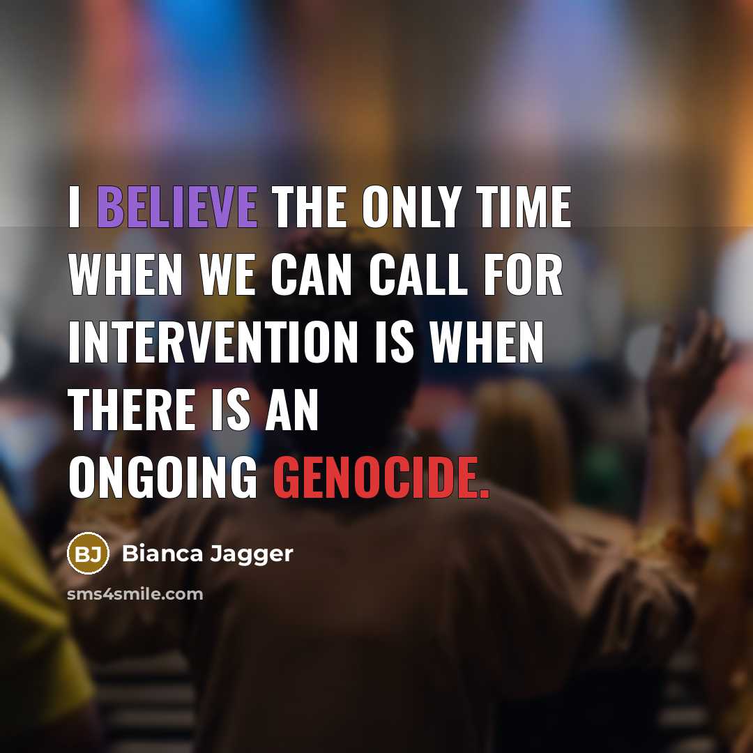 “I believe the only time when we can call for intervention is when there is an ongoing genocide.” quote by Bianca Jagger
