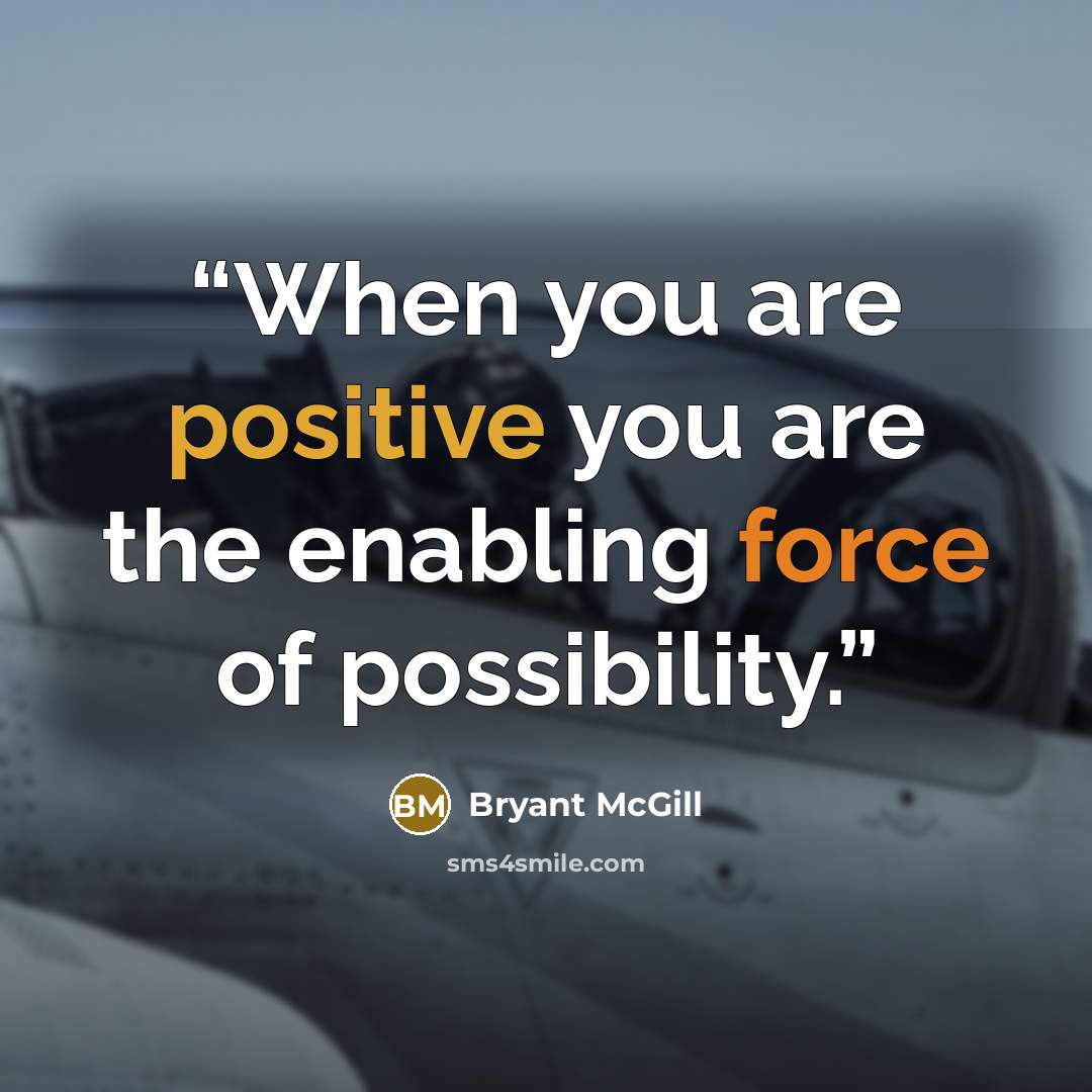 “When you are positive you are the enabling force of possibility.” quote by Bryant McGill