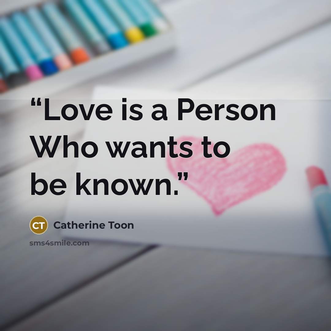 “Love is a Person Who wants to be known.” quote by Catherine Toon