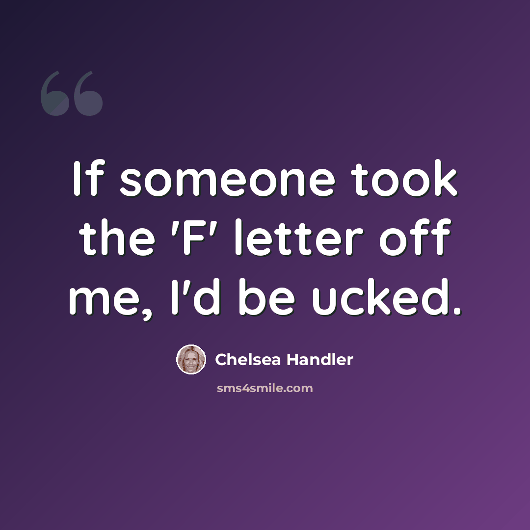 “If someone took the 'F' letter off me, I'd be ucked.” quote by Chelsea Handler