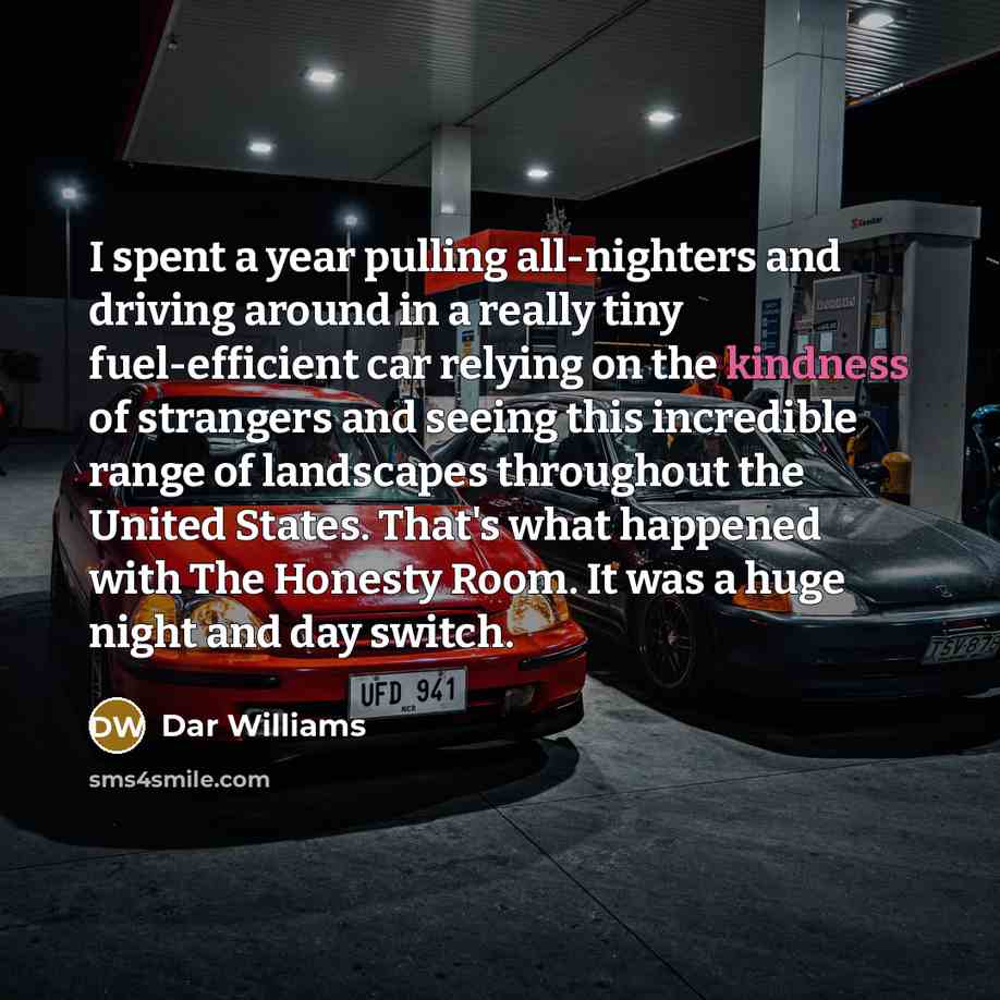 “I spent a year pulling all-nighters and driving around in a really tiny fuel-efficient car relying on the kindness of strangers and seeing this incredible range of landscapes throughout the United States. That's what happened with The Honesty Room. It was a huge night and day switch.” quote by Dar Williams