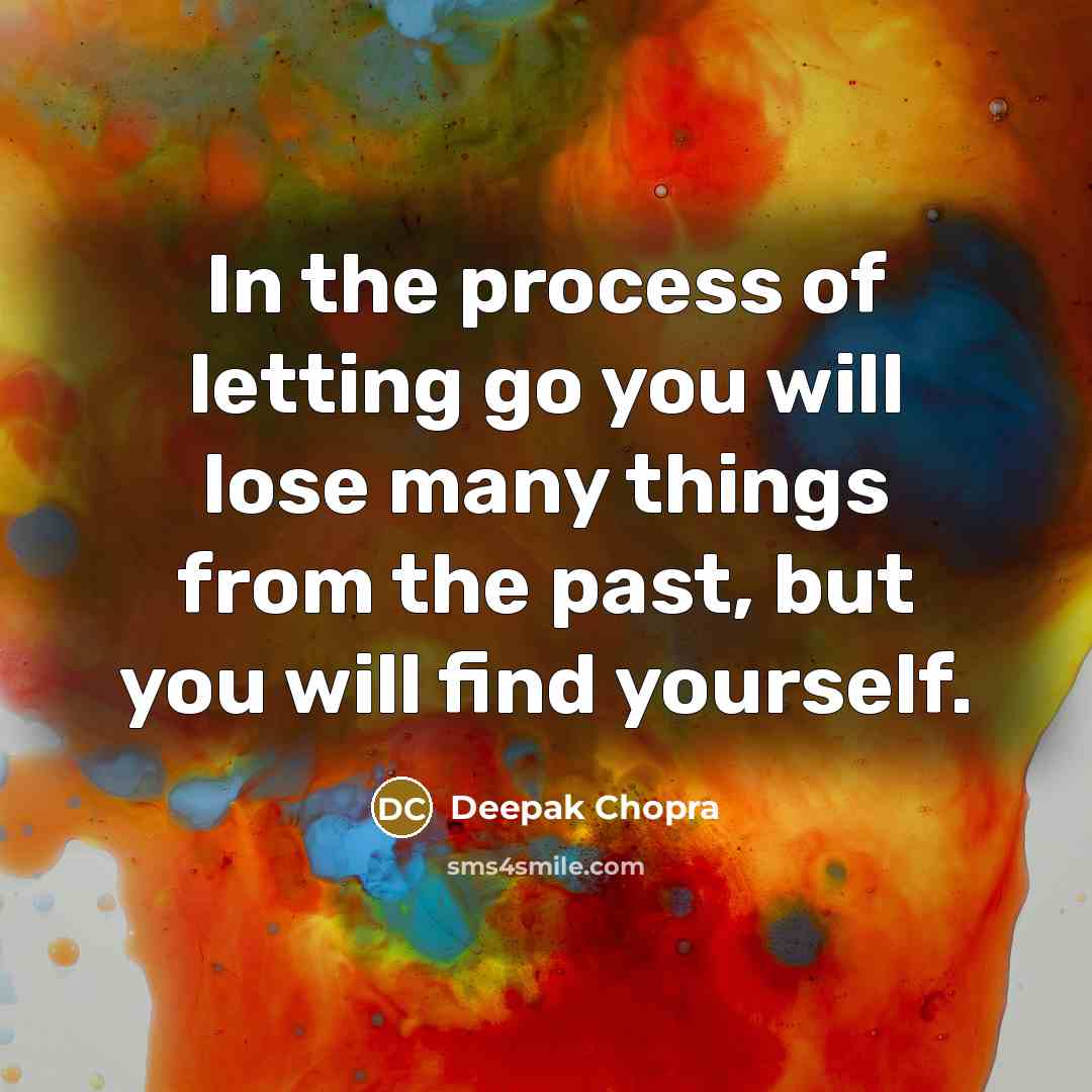 “In the process of letting go you will lose many things from the past, but you will find yourself.” quote by Deepak Chopra