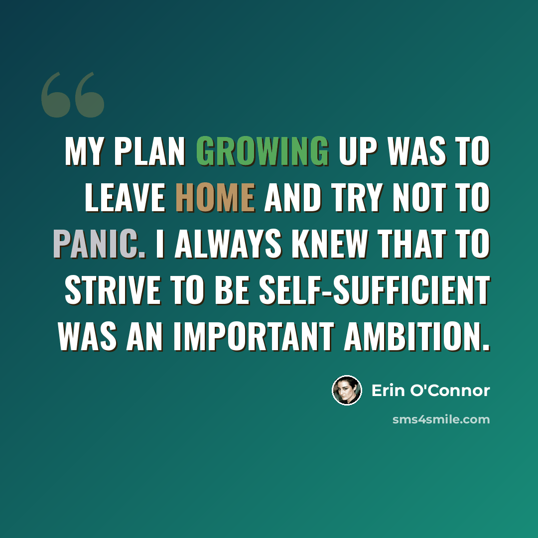 “My plan growing up was to leave home and try not to panic. I always knew that to strive to be self-sufficient was an important ambition.” quote by Erin O'Connor