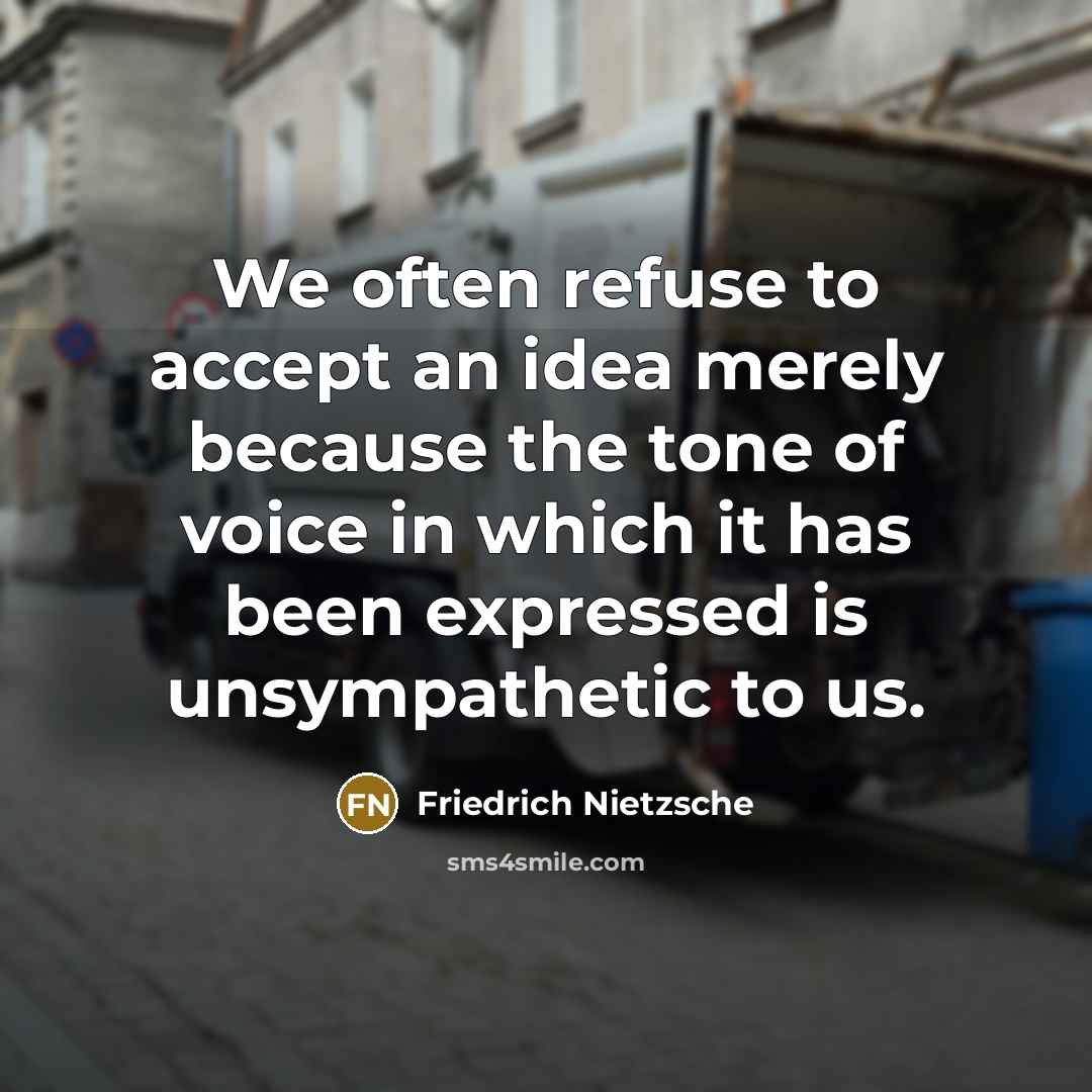 “We often refuse to accept an idea merely because the tone of voice in which it has been expressed is unsympathetic to us.” quote by Friedrich Nietzsche