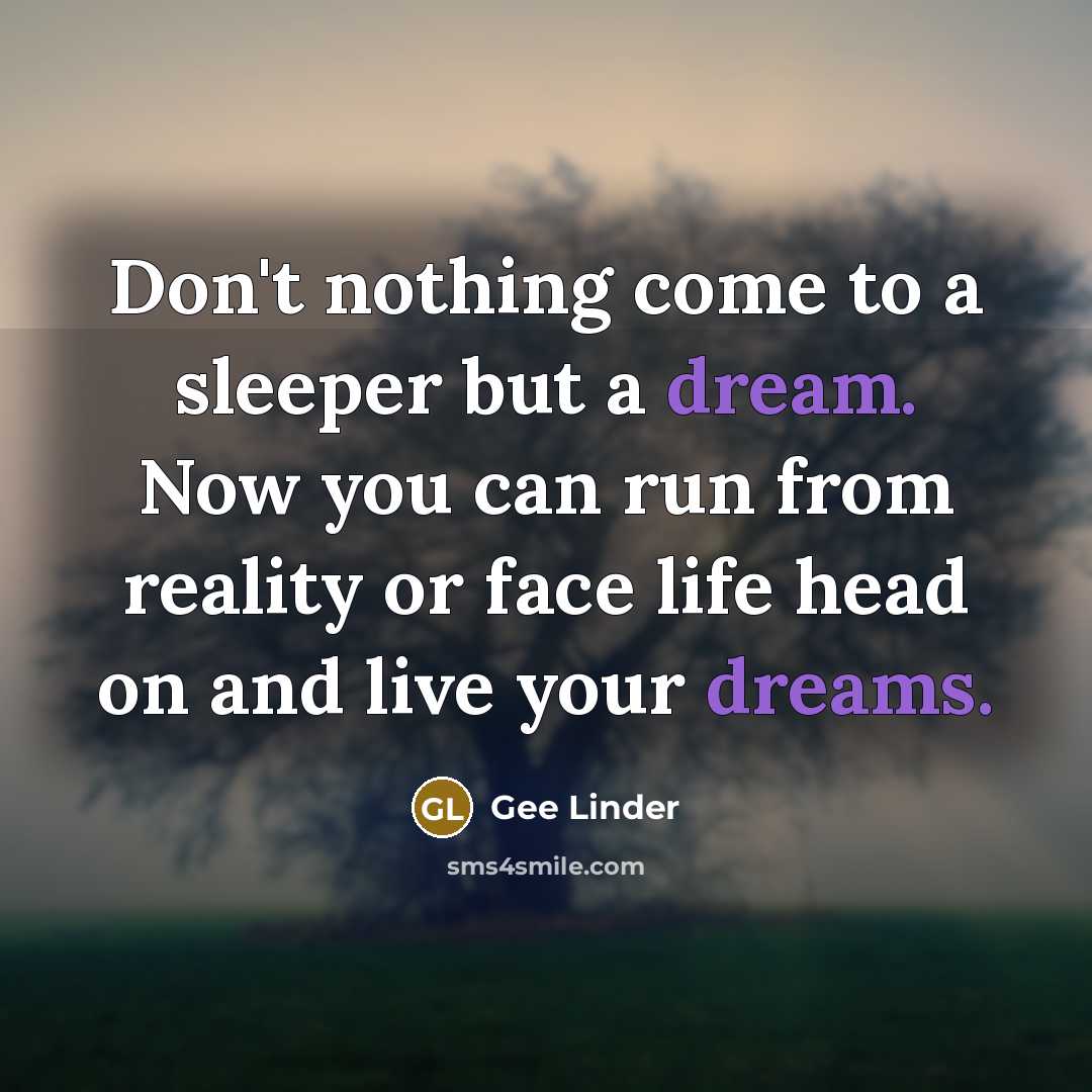 “Don't nothing come to a sleeper but a dream. Now you can run from reality or face life head on and live your dreams.” quote by Gee Linder