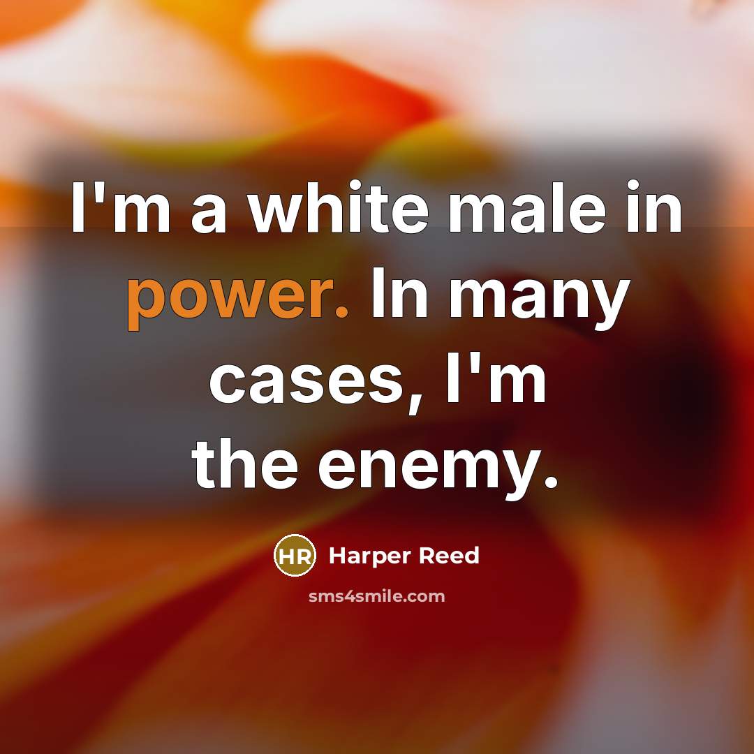 “I'm a white male in power. In many cases, I'm the enemy.” quote by Harper Reed
