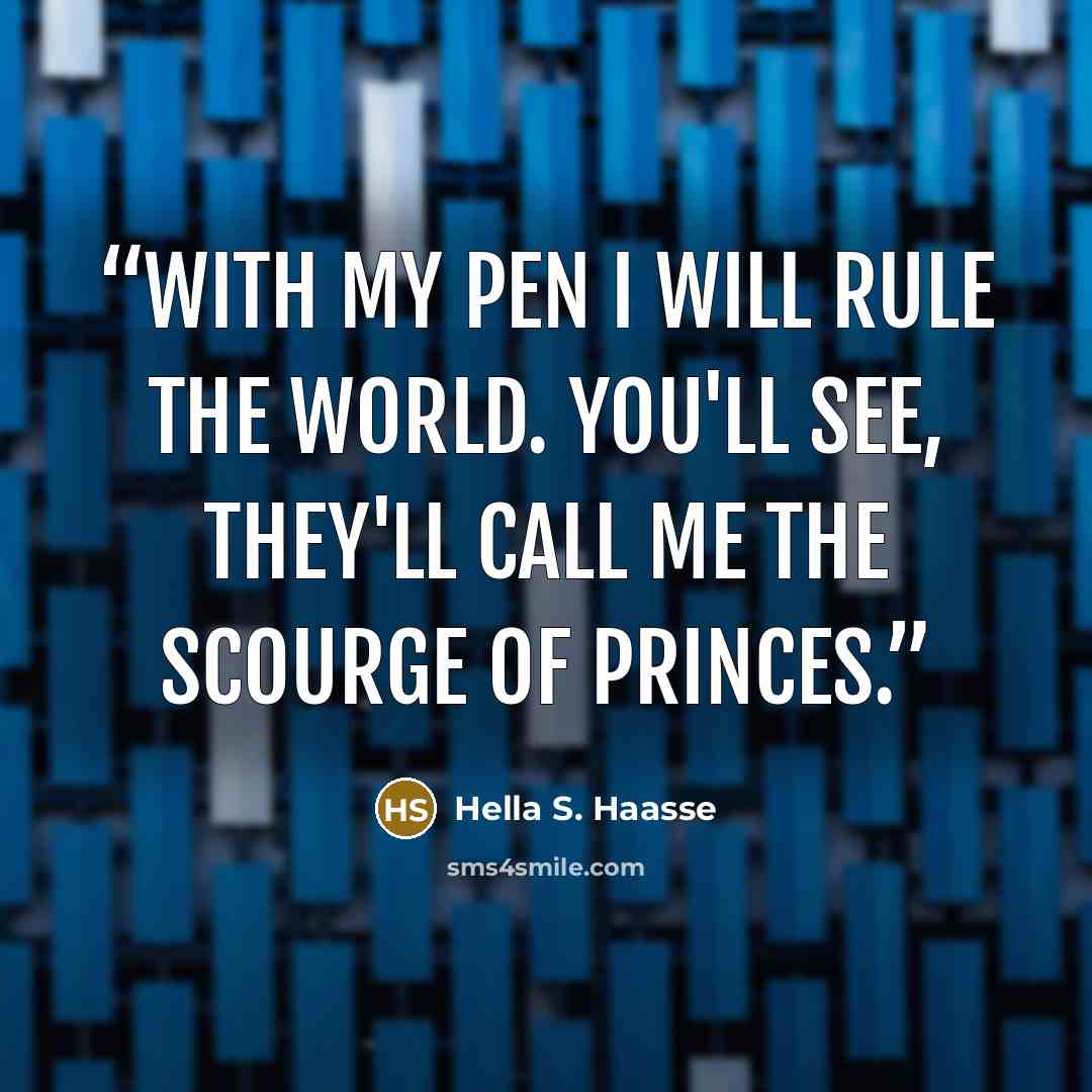 “With my pen I will rule the world. You'll see, they'll call me the scourge of princes.” quote by Hella S. Haasse