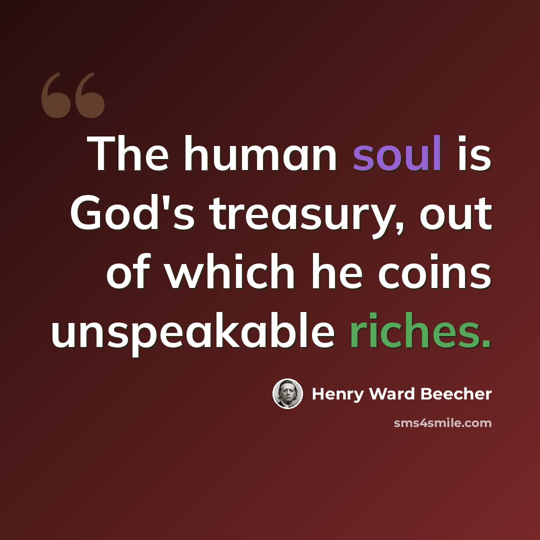 “The human soul is God's treasury, out of which he coins unspeakable riches.” quote by Henry Ward Beecher