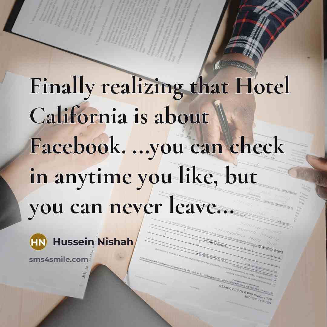 “Finally realizing that Hotel California is about Facebook. ...you can check in anytime you like, but you can never leave...” quote by Hussein Nishah