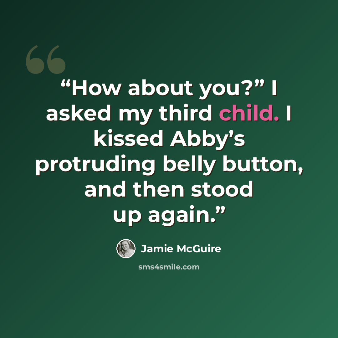 “How about you?” I asked my third child. I kissed Abby’s protruding belly button, and then stood up again.” quote by Jamie McGuire