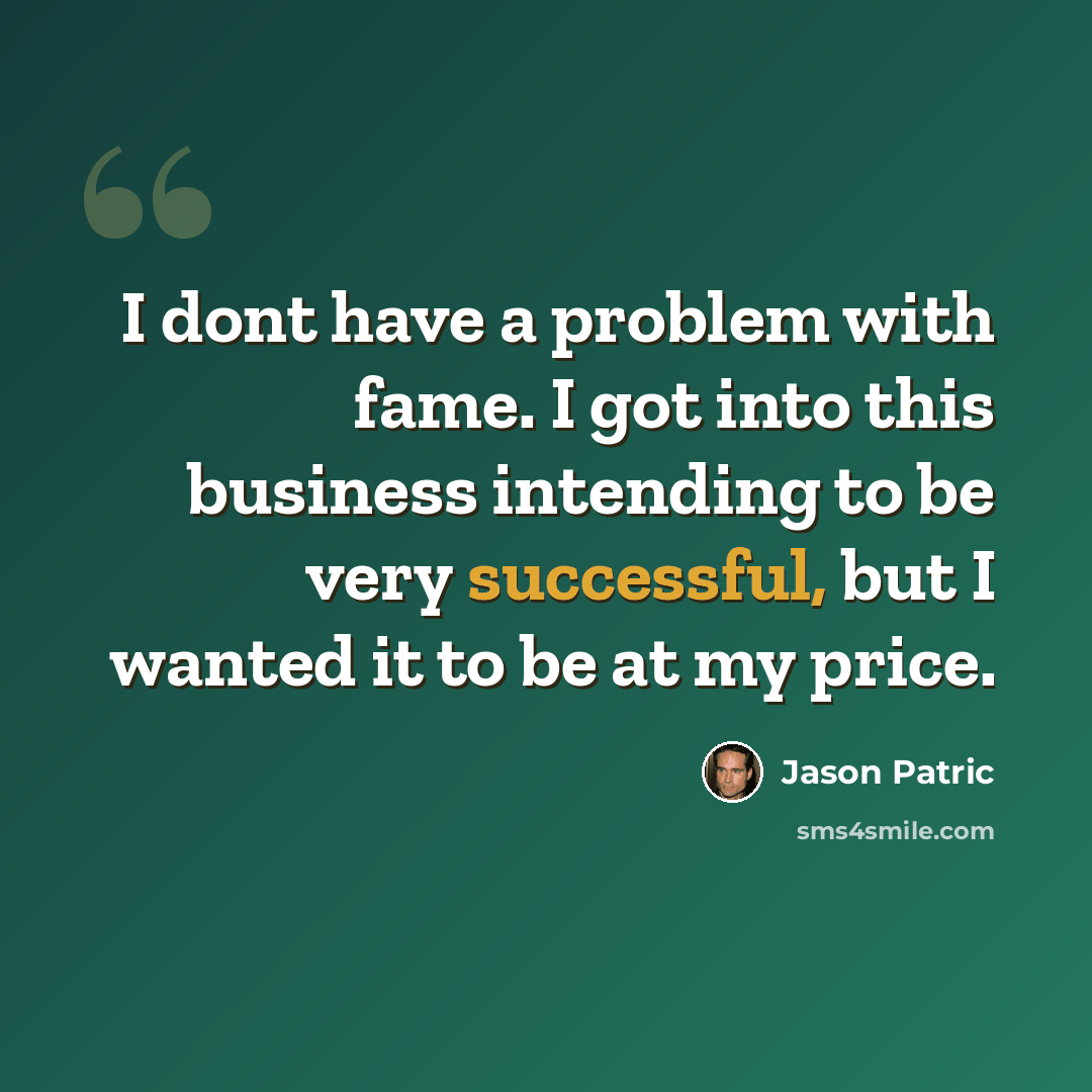 “I dont have a problem with fame. I got into this business intending to be very successful, but I wanted it to be at my price.” quote by Jason Patric