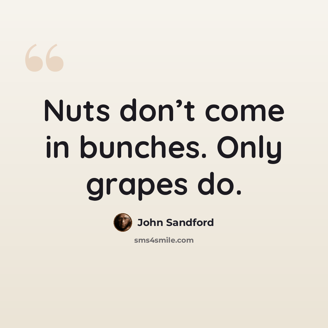 “Nuts don’t come in bunches. Only grapes do.” quote by John Sandford