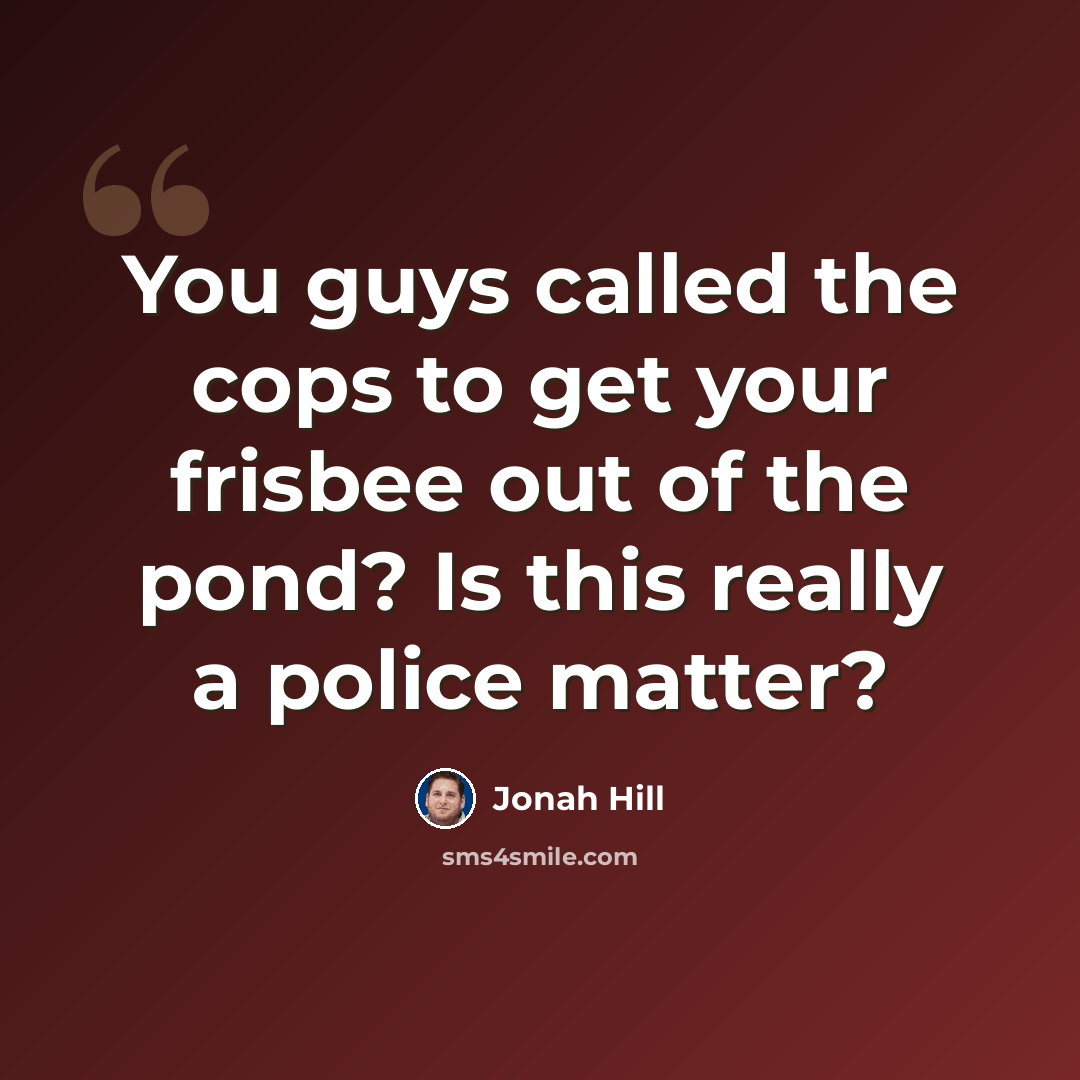 “You guys called the cops to get your frisbee out of the pond? Is this really a police matter?” quote by Jonah Hill