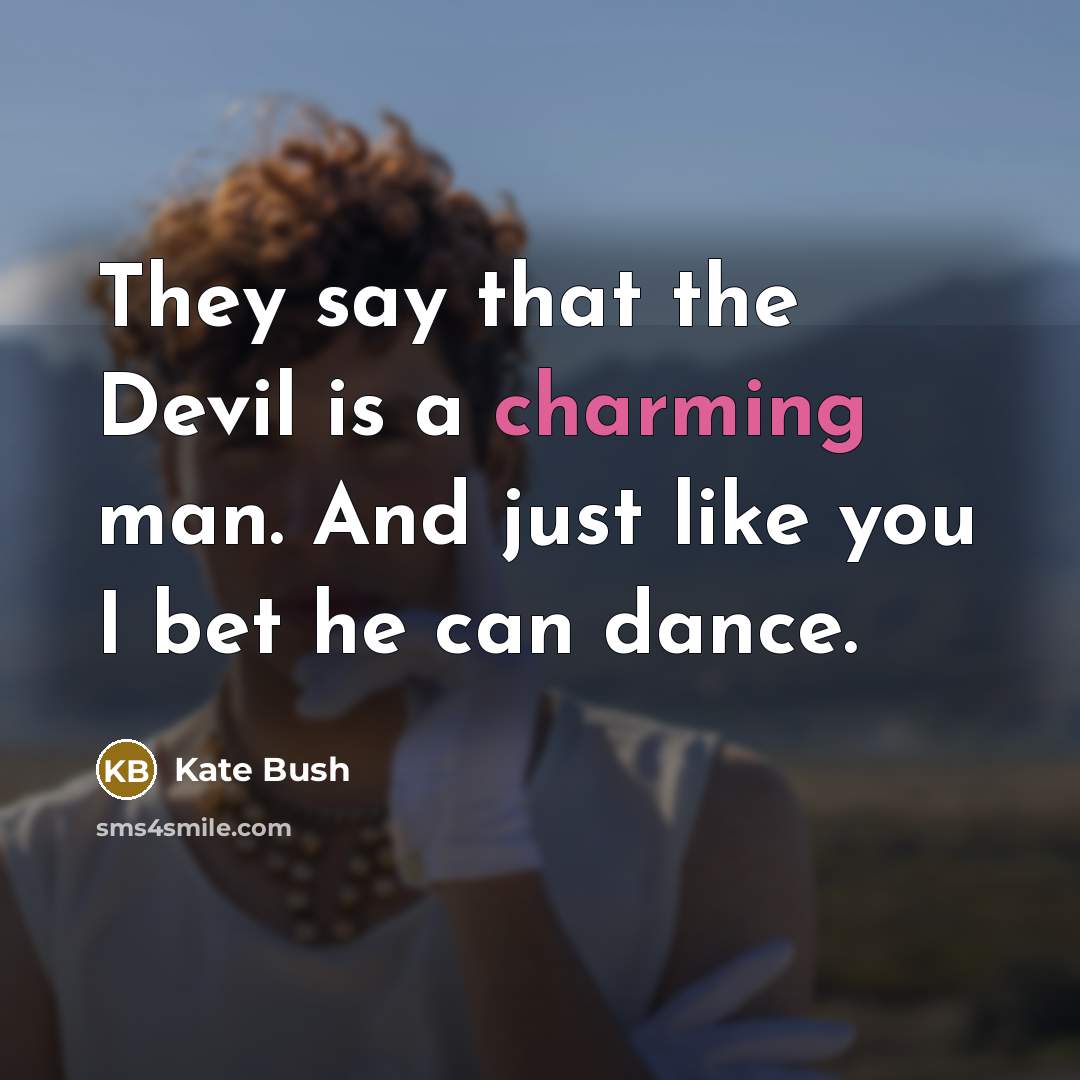 “They say that the Devil is a charming man. And just like you I bet he can dance.” quote by Kate Bush