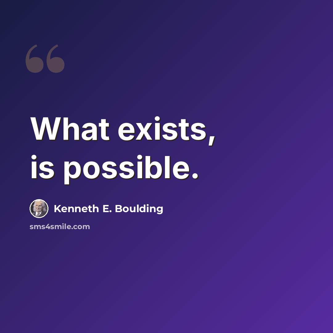 “What exists, is possible.” quote by Kenneth E. Boulding