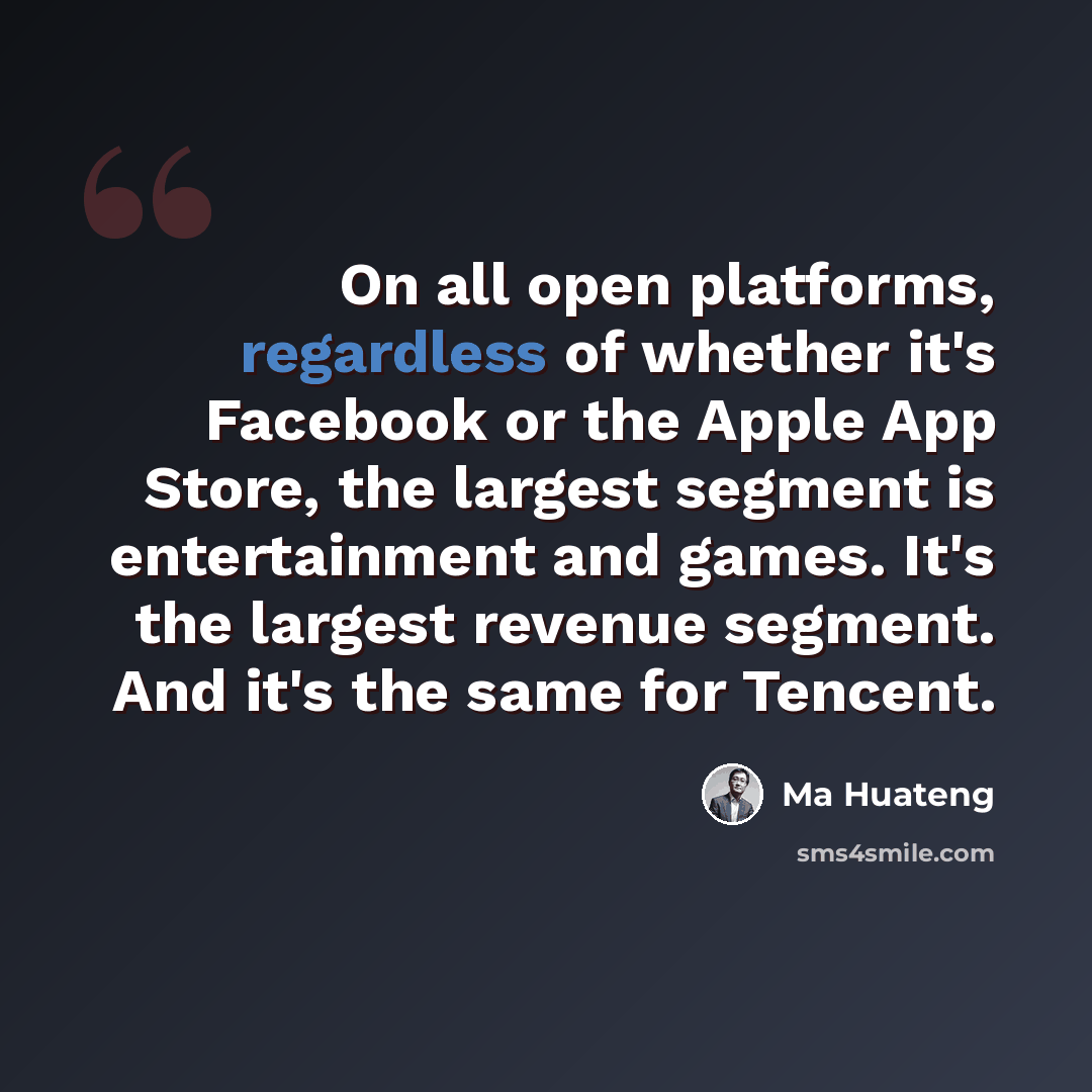 “On all open platforms, regardless of whether it's Facebook or the Apple App Store, the largest segment is entertainment and games. It's the largest revenue segment. And it's the same for Tencent.” quote by Ma Huateng