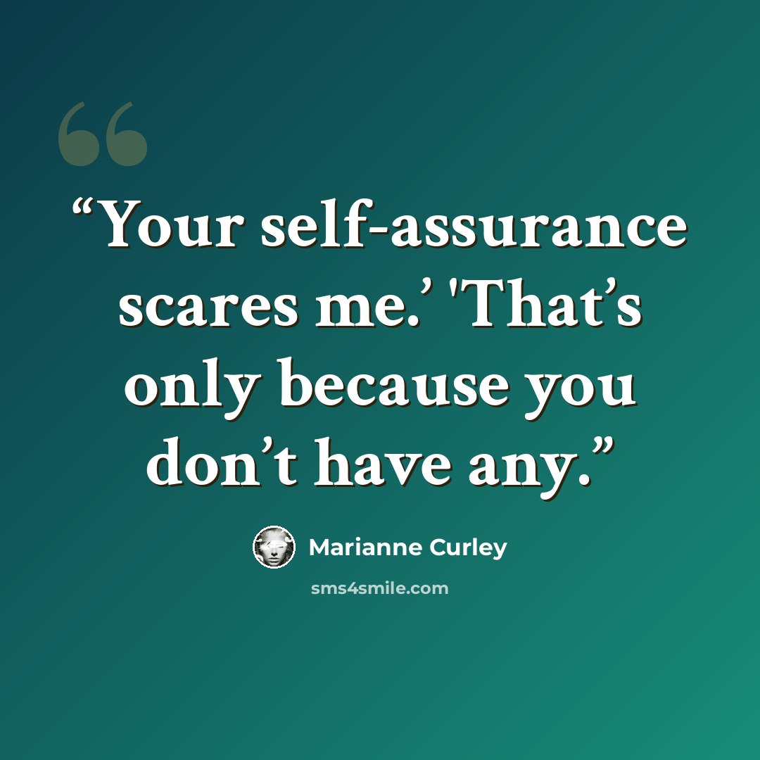 “Your self-assurance scares me.’ 'That’s only because you don’t have any.” quote by Marianne Curley