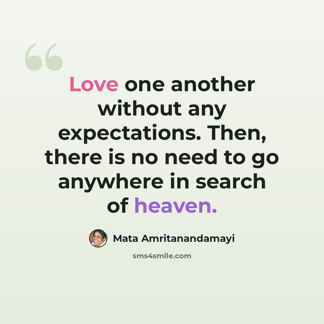 “Love one another without any expectations. Then, there is no need to go anywhere in search of heaven.” quote by Mata Amritanandamayi