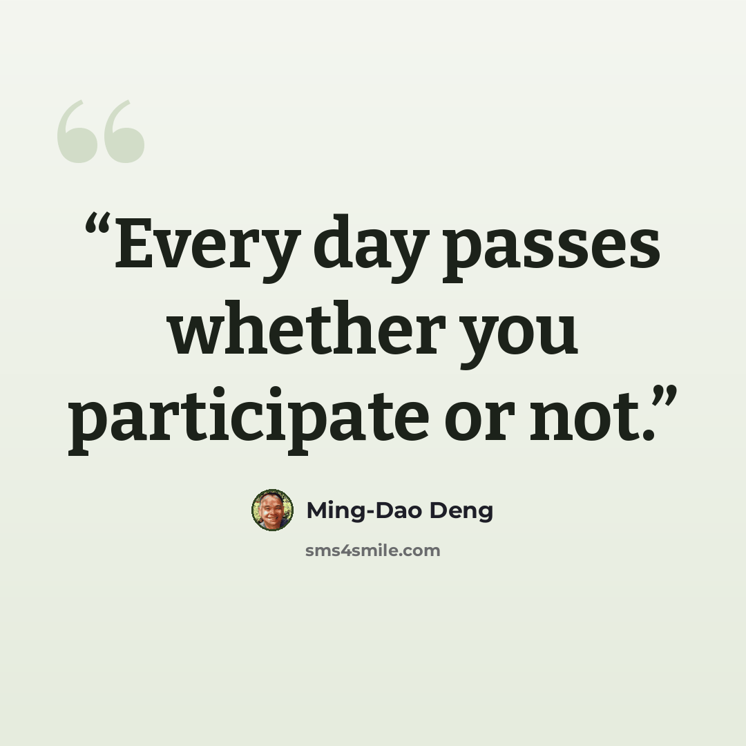 “Every day passes whether you participate or not.” quote by Ming-Dao Deng