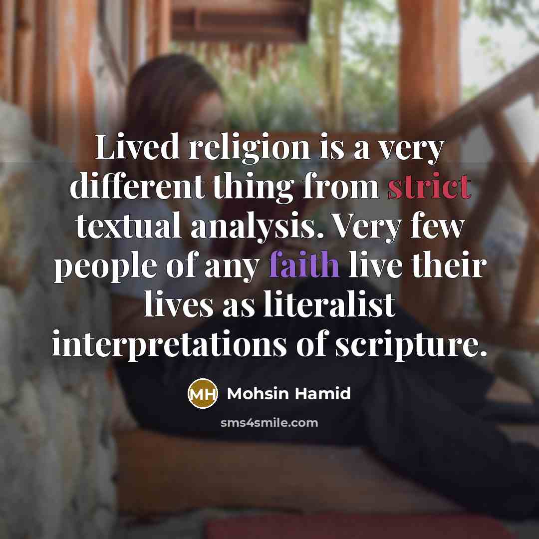 “Lived religion is a very different thing from strict textual analysis. Very few people of any faith live their lives as literalist interpretations of scripture.” quote by Mohsin Hamid
