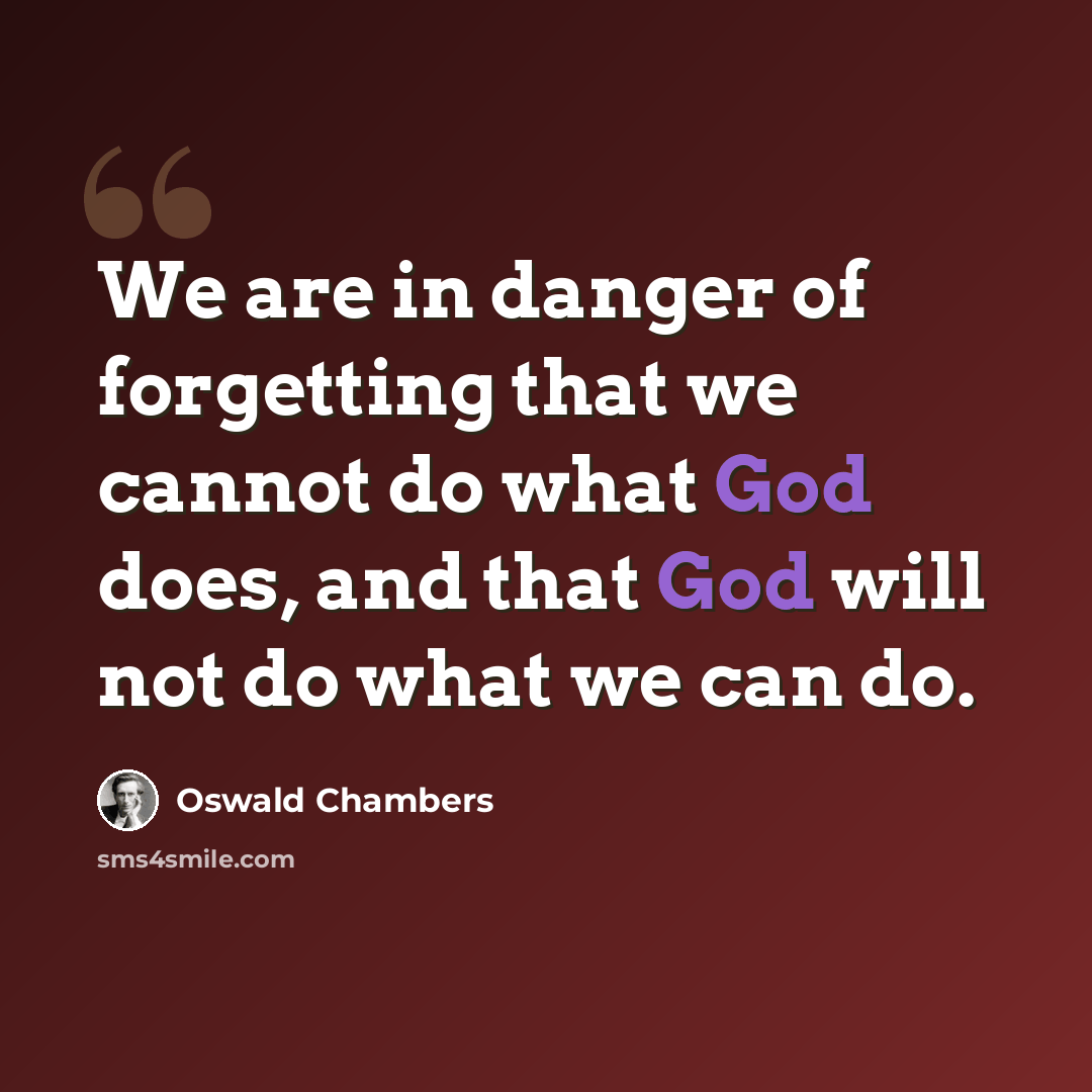 “We are in danger of forgetting that we cannot do what God does, and that God will not do what we can do.” quote by Oswald Chambers