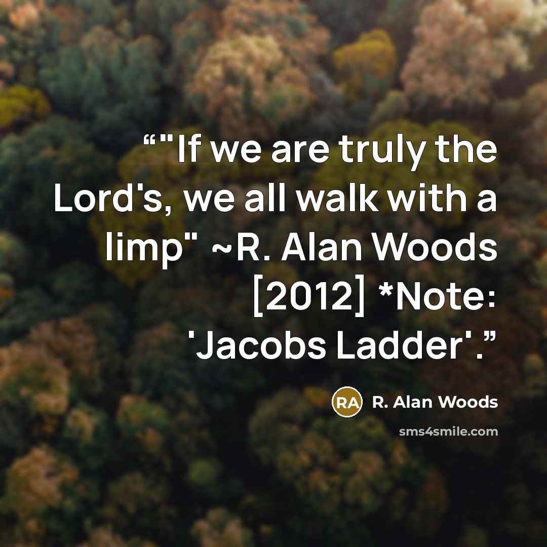 “‎"If we are truly the Lord's, we all walk with a limp" ~R. Alan Woods [2012] *Note: 'Jacobs Ladder'.” quote by R. Alan Woods