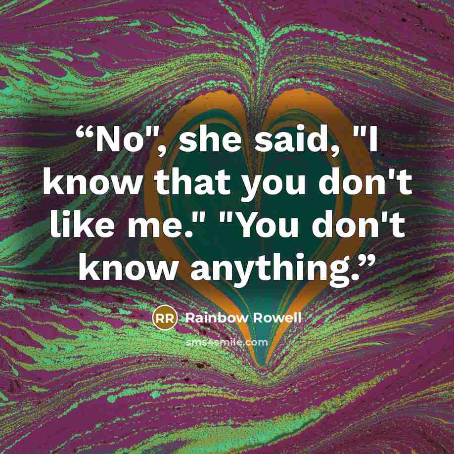 “No", she said, "I know that you don't like me." "You don't know anything.” quote by Rainbow Rowell