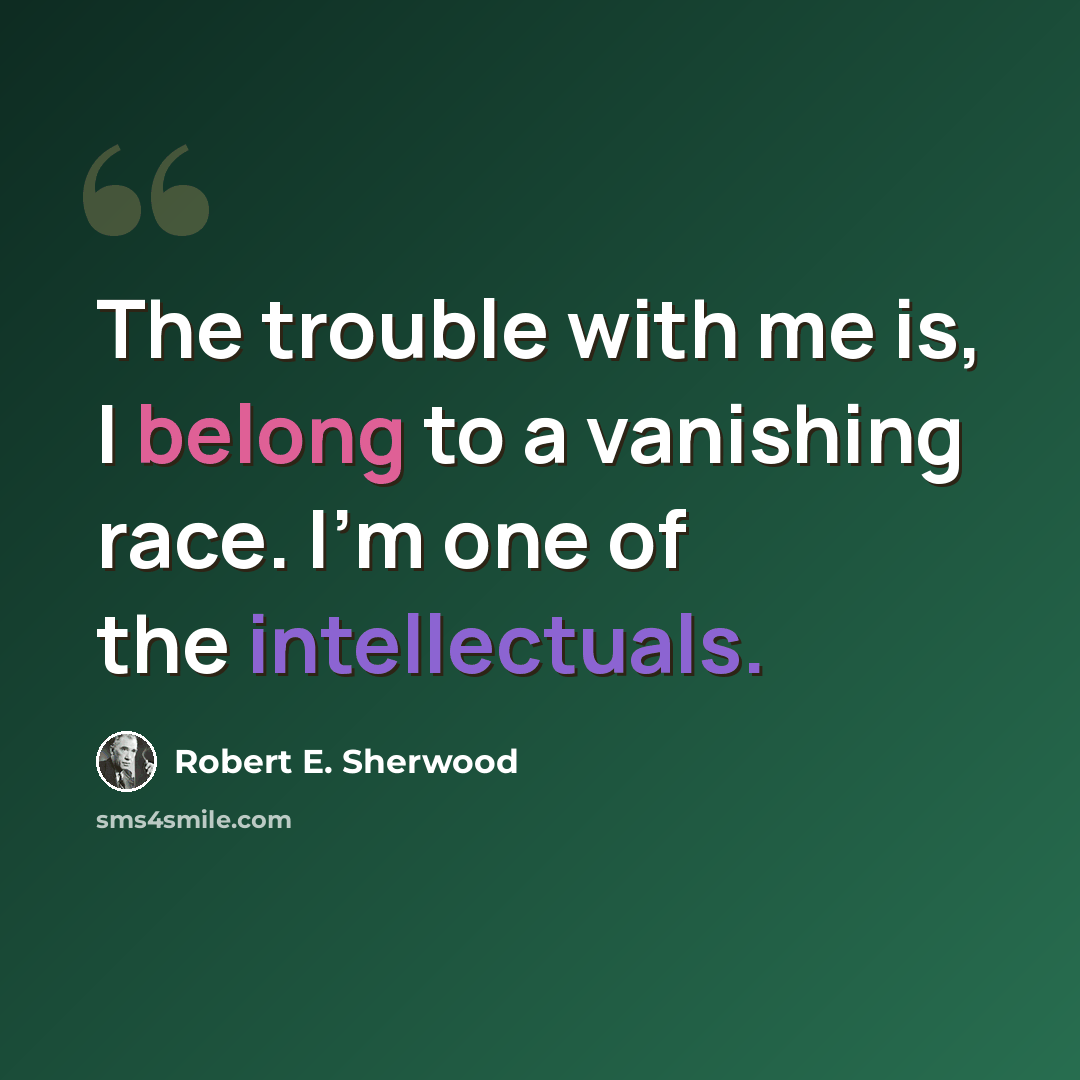 “The trouble with me is, I belong to a vanishing race. I'm one of the intellectuals.” quote by Robert E. Sherwood