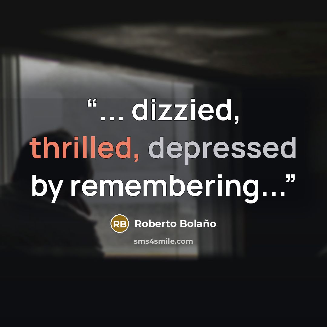 “... dizzied, thrilled, depressed by remembering...” quote by Roberto Bolaño