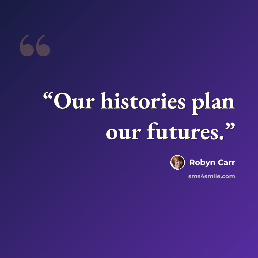 “Our histories plan our futures.” quote by Robyn Carr