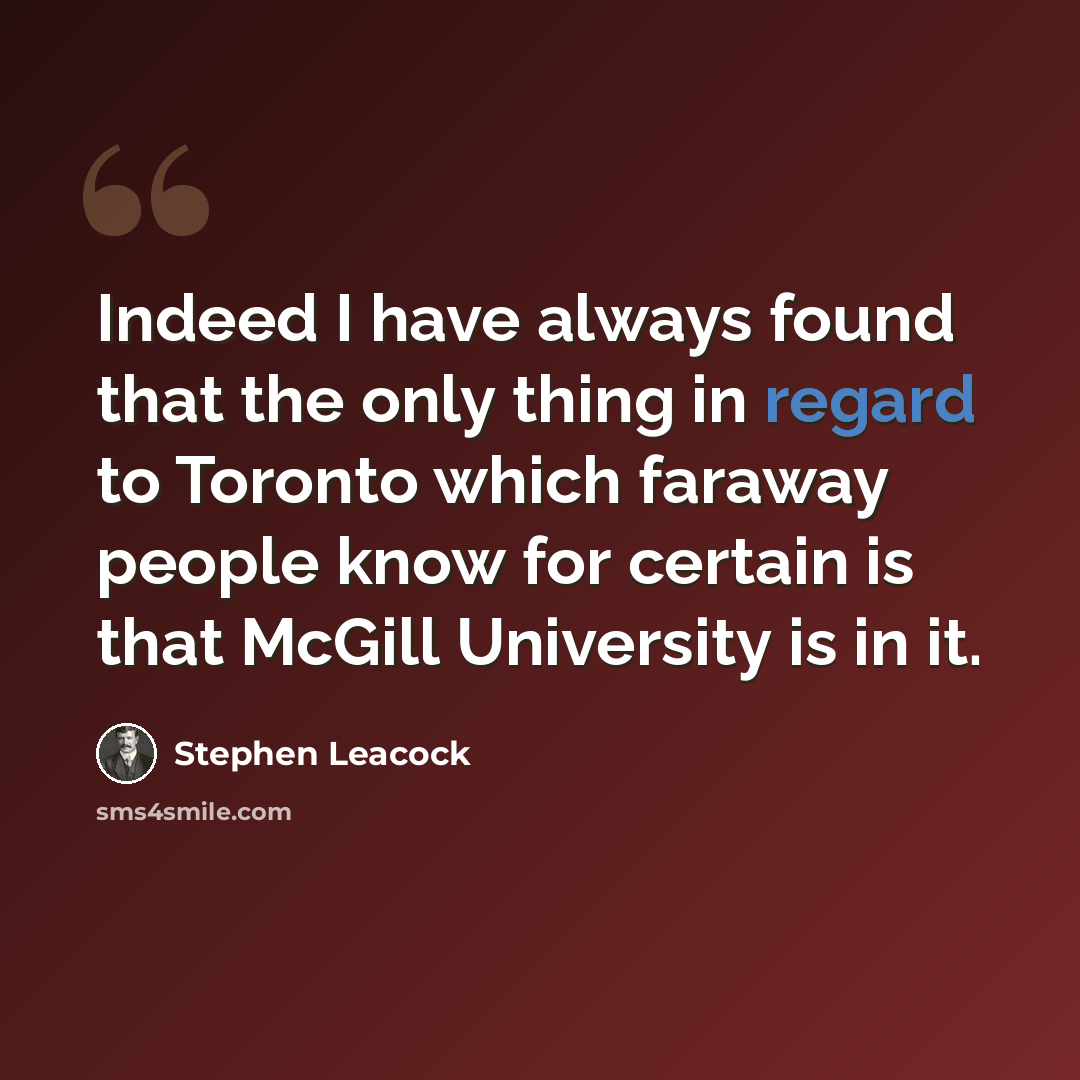 “Indeed I have always found that the only thing in regard to Toronto which faraway people know for certain is that McGill University is in it.” quote by Stephen Leacock