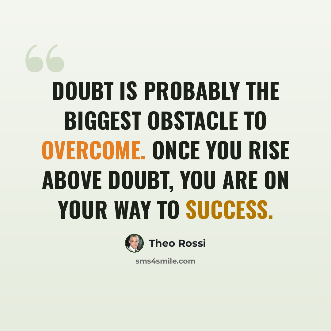“Doubt is probably the biggest obstacle to overcome. Once you rise above doubt, you are on your way to success.” quote by Theo Rossi