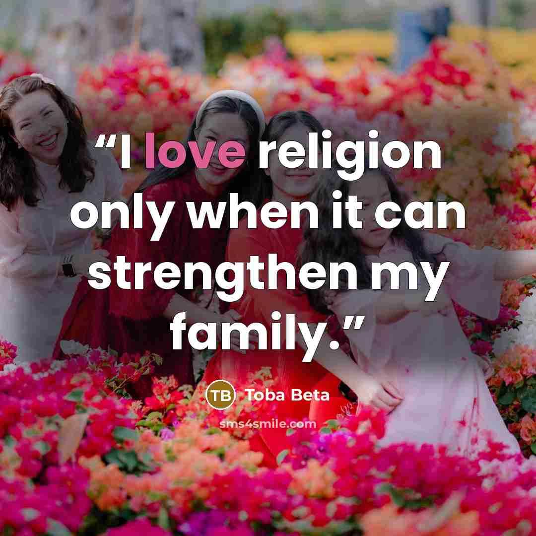 “I love religion only when it can strengthen my family.” quote by Toba Beta