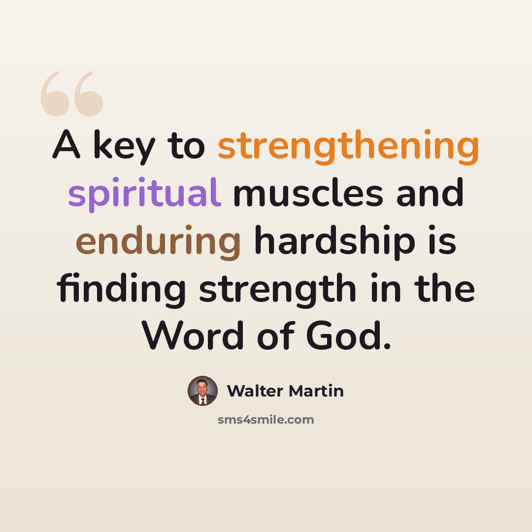 “A key to strengthening spiritual muscles and enduring hardship is finding strength in the Word of God.” quote by Walter Martin
